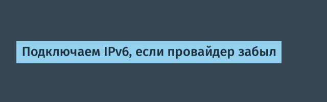 Подключаем IPv6, если провайдер забыл