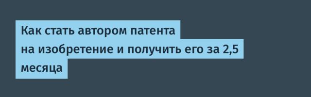 Как стать автором патента на изобретение и получить его за 2,5 месяца
