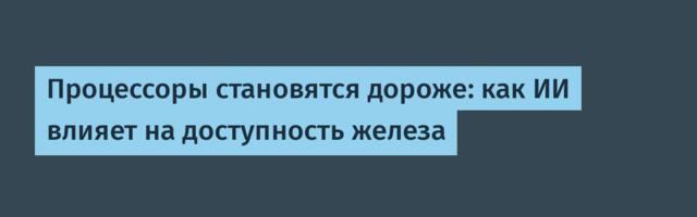Процессоры становятся дороже: как ИИ влияет на доступность железа