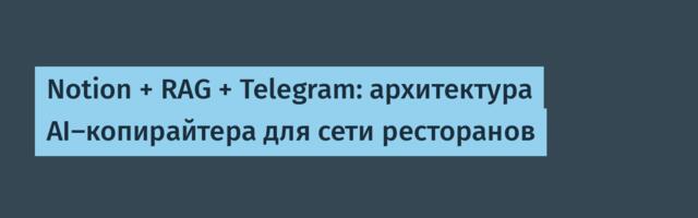 Notion + RAG + Telegram: архитектура AI-копирайтера для сети ресторанов
