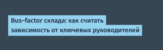 Bus-factor склада: как считать зависимость от ключевых руководителей