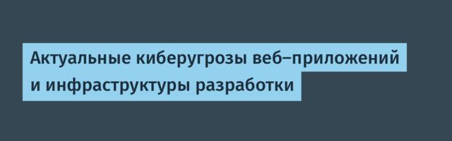 Актуальные киберугрозы веб-приложений и инфраструктуры разработки