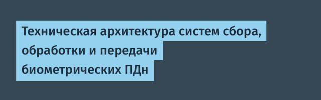 Техническая архитектура систем сбора, обработки и передачи биометрических ПДн