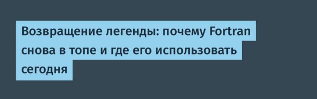 Возвращение легенды: почему Fortran снова в топе и где его использовать сегодня