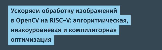 Ускоряем обработку изображений в OpenCV на RISC-V: алгоритмическая, низкоуровневая и компиляторная оптимизация