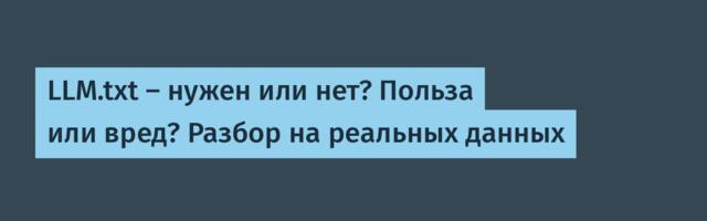 LLM.txt – нужен или нет? Польза или вред? Разбор на реальных данных