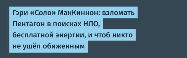 Гэри «Соло» МакКиннон: взломать Пентагон в поисках НЛО, бесплатной энергии, и чтоб никто не ушёл обиженным