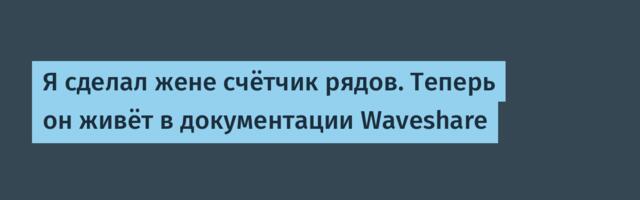 Я сделал жене счётчик рядов. Теперь он живёт в документации Waveshare