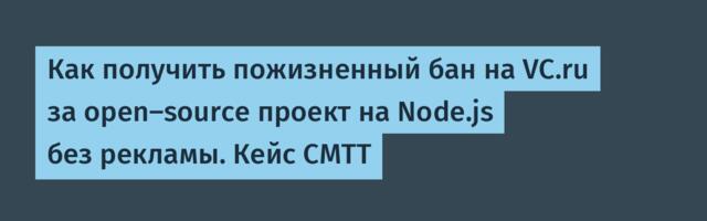 Как получить пожизненный бан на VC.ru за open-source проект на Node.js без рекламы. Кейс CMTT