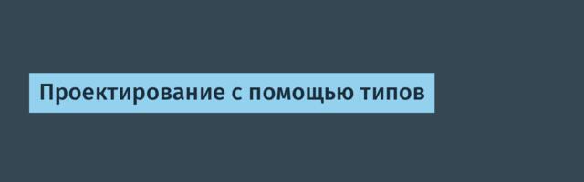 [Перевод] Проектирование с помощью типов