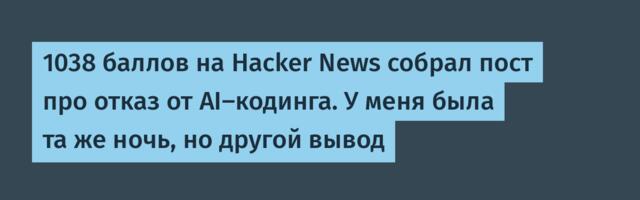1038 баллов на Hacker News собрал пост про отказ от AI-кодинга. У меня была та же ночь, но другой вывод