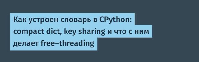 Как устроен словарь в CPython: compact dict, key sharing и что с ним делает free-threading