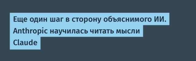 Еще один шаг в сторону объяснимого ИИ. Anthropic научилась читать мысли Claude