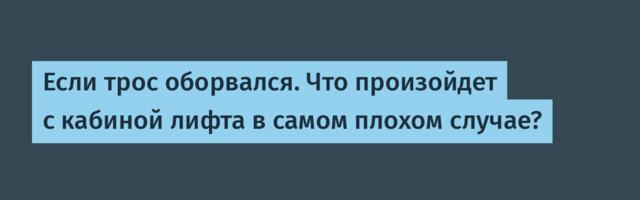 Если трос оборвался. Что произойдет с кабиной лифта в самом плохом случае?