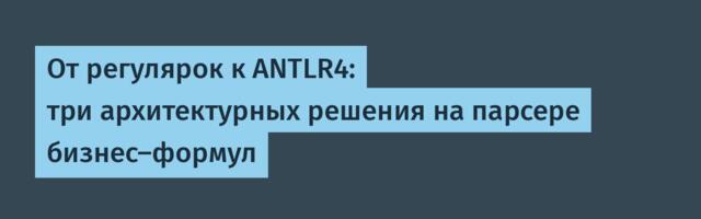 От регулярок к ANTLR4: три архитектурных решения на парсере бизнес-формул