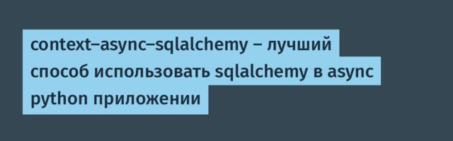 context-async-sqlalchemy — лучший способ использовать sqlalchemy в async python приложении