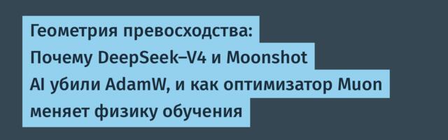 Геометрия превосходства: Почему DeepSeek-V4 и Moonshot AI убили AdamW, и как оптимизатор Muon меняет физику обучения