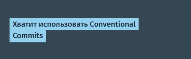 [Перевод] Хватит использовать Conventional Commits