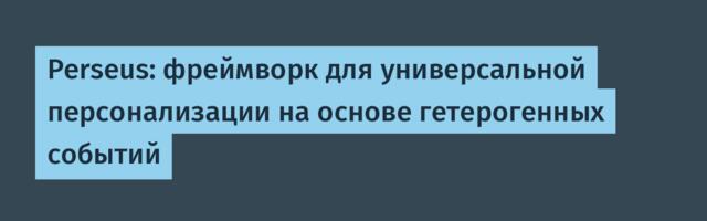 Perseus: фреймворк для универсальной персонализации на основе гетерогенных событий