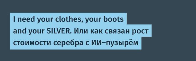 I need your clothes, your boots and your SILVER. Или как связан рост стоимости серебра с ИИ-пузырём
