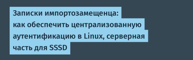 Записки импортозамещенца: как обеспечить централизованную аутентификацию в Linux, серверная часть для SSSD