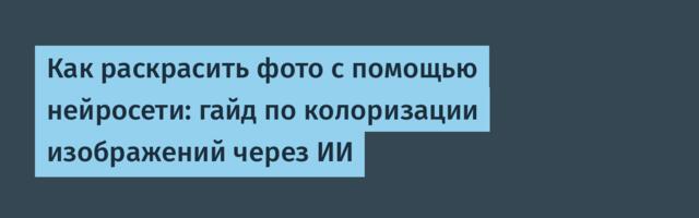 Как раскрасить фото с помощью нейросети: гайд по колоризации изображений через ИИ