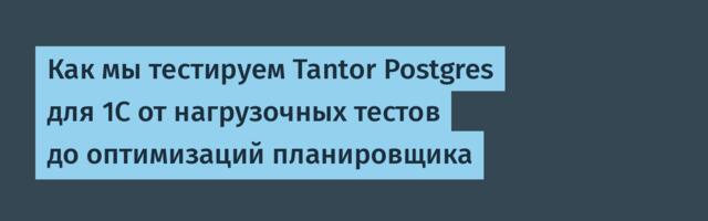 Как мы тестируем Tantor Postgres для 1С от нагрузочных тестов до оптимизаций планировщика