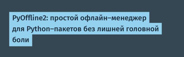 PyOffline2: простой офлайн-менеджер для Python-пакетов без лишней головной боли