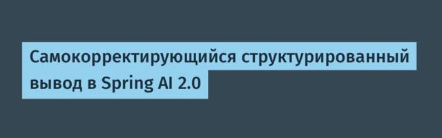 [Перевод] Самокорректирующийся структурированный вывод в Spring AI 2.0