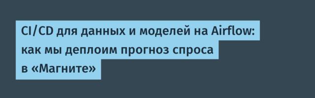 CI/CD для данных и моделей на Airflow: как мы деплоим прогноз спроса в «Магните»