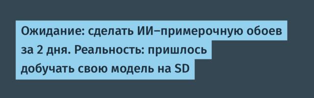 Ожидание: сделать ИИ-примерочную обоев за 2 дня. Реальность: пришлось добучать свою модель на SD