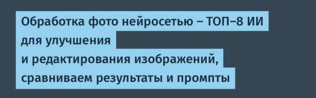 Обработка фото нейросетью — ТОП-8 ИИ для улучшения и редактирования изображений, сравниваем результаты и промпты