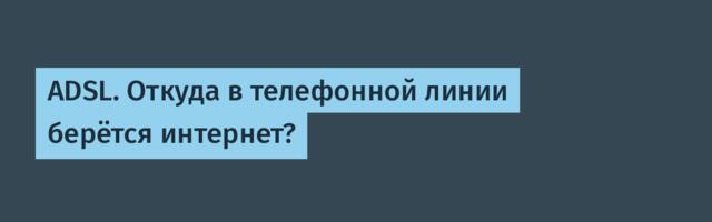 ADSL. Откуда в телефонной линии берётся интернет?