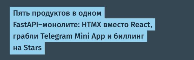 Пять продуктов в одном FastAPI-монолите: HTMX вместо React, грабли Telegram Mini App и биллинг на Stars