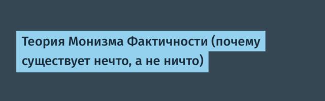 Теория Монизма Фактичности (почему существует нечто, а не ничто)