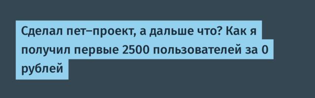 Сделал пет-проект, а дальше что? Как я получил первые 2500 пользователей за 0 рублей