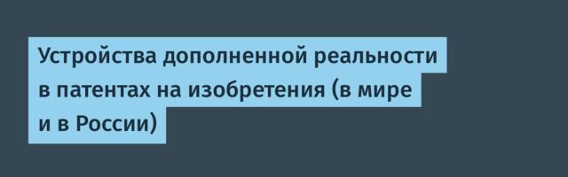 Устройства дополненной реальности в патентах на изобретения (в мире и в России)