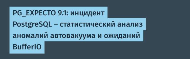 PG_EXPECTO 9.1: инцидент PostgreSQL – статистический анализ аномалий автовакуума и ожиданий BufferIO