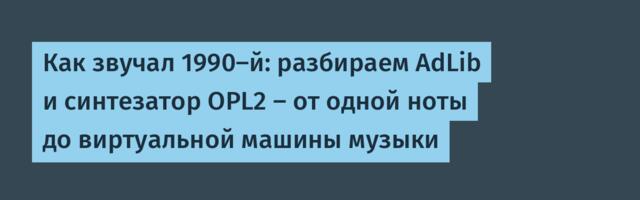 Как звучал 1990-й: разбираем AdLib и синтезатор OPL2 – от одной ноты до виртуальной машины музыки