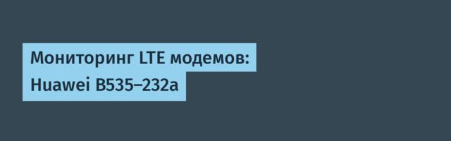Мониторинг LTE модемов: Huawei B535-232a