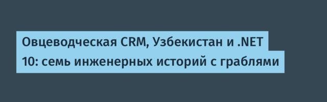 Овцеводческая CRM, Узбекистан и .NET 10: семь инженерных историй с граблями