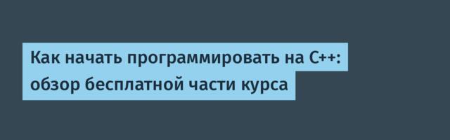 Как начать программировать на C++: обзор бесплатной части курса