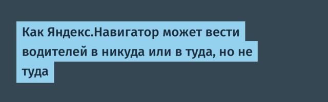 Как Яндекс.Навигатор может вести водителей в никуда или в туда, но не туда