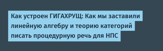 Как устроен ГИГАХРУЩ: Как мы заставили линейную алгебру и теорию категорий писать процедурную речь для НПС