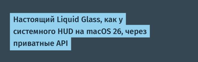 Настоящий Liquid Glass, как у системного HUD на macOS 26, через приватные API