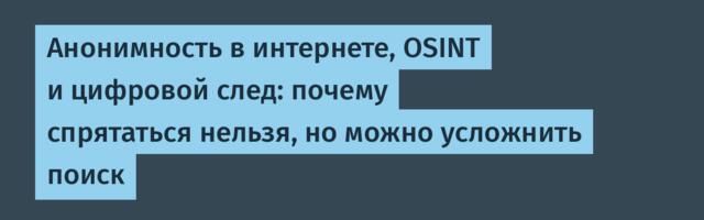 Анонимность в интернете, OSINT и цифровой след: почему спрятаться нельзя, но можно усложнить поиск