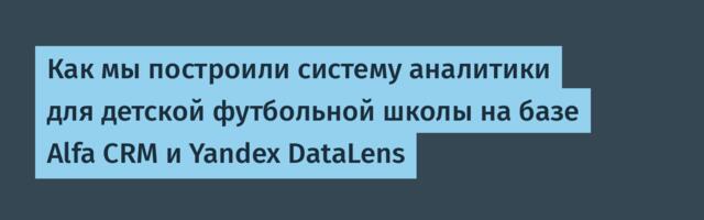 Как мы построили систему аналитики для детской футбольной школы на базе Alfa CRM и Yandex DataLens