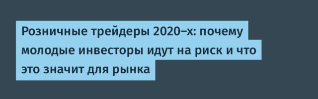 Розничные трейдеры 2020-х: почему молодые инвесторы идут на риск и что это значит для рынка