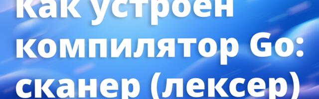 [Перевод] Как устроен компилятор Go: сканер (лексер)
