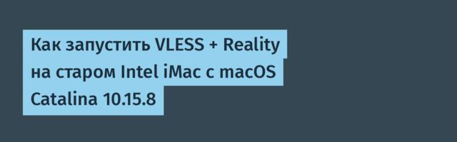 Как запустить VLESS + Reality на старом Intel iMac с macOS Catalina 10.15.8